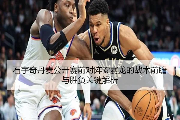 石宇奇丹麦公开赛前对阵安赛龙的战术前瞻与胜负关键解析